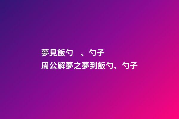夢見飯勺、勺子　周公解夢之夢到飯勺、勺子